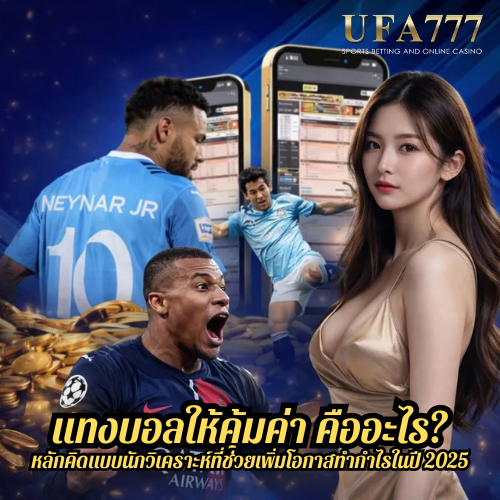 แทงบอลให้คุ้มค่า คืออะไร? หลักคิดแบบนักวิเคราะห์ที่ช่วยเพิ่มโอกาสทำกำไรในปี 2025