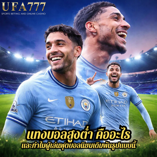 แทงบอลสูงต่ำ คืออะไร และทำไมผู้เล่นฟุตบอลนิยมเดิมพันรูปแบบนี้