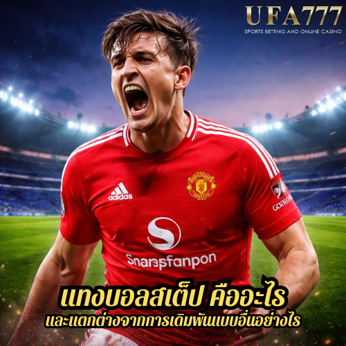 แทงบอลสเต็ป คืออะไร และแตกต่างจากการเดิมพันแบบอื่นอย่างไร